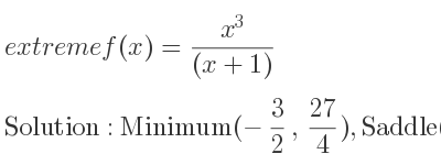 The extreme f(x)=(x^3)/((x+1)) is Minimum(-3/2 , 27/4),Saddle(0,0)